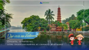 Que voir au Vietnam ? Circuits, itinéraires, sites incontournables et conseils pratiques