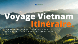Voyage Vietnam Itinéraire : Combien de Temps ? Quelle Durée ? Que Faire ? Quel Budget ? Quel Prix ?