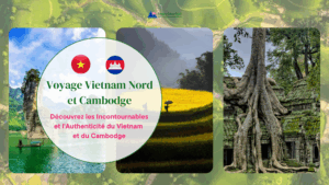 Voyage Vietnam Nord et Cambodge: Découvrez les Incontournables et l’Authenticité du Vietnam et du Cambodge