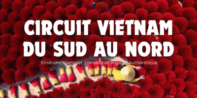 Circuit Vietnam du Sud au Nord : itinéraire complet, conseils et voyage authentique