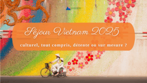 Séjour Vietnam 2025 : culturel, tout compris, détente ou sur mesure ?