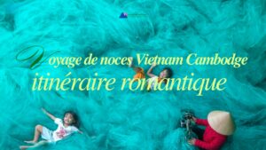 Voyage de noces Vietnam Cambodge : itinéraire romantique