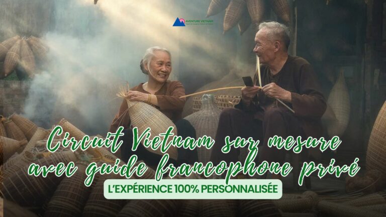 Circuit Vietnam sur mesure avec guide francophone privé : l’expérience 100% personnalisée