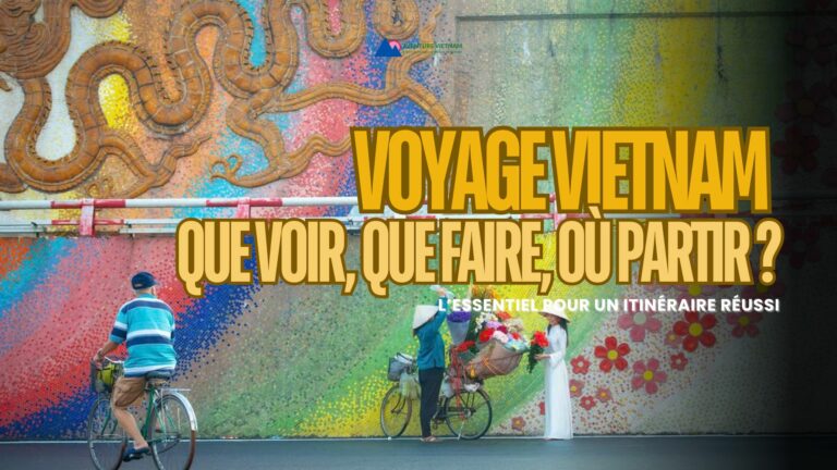 Voyage Vietnam : que voir, que faire, où partir ? L’essentiel pour un itinéraire réussi