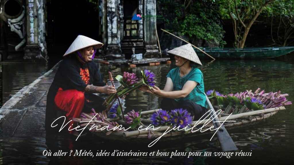 Vietnam en juillet où aller Météo, idées d’itinéraires et bons plans pour un voyage réussi
