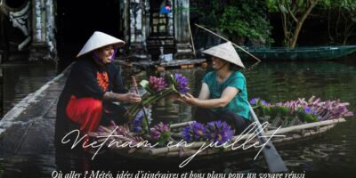 Vietnam en juillet où aller Météo, idées d’itinéraires et bons plans pour un voyage réussi