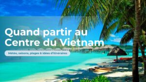 Quand partir au Centre du Vietnam : météo, saisons, plages & idées d’itinéraires