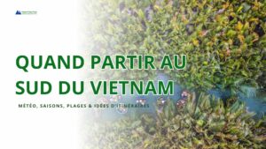 Quand partir au Sud du Vietnam météo, saisons, plages & idées d’itinéraires