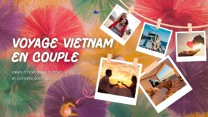 Voyage Vietnam en couple : idées d’itinéraires, budget et conseils pratiques