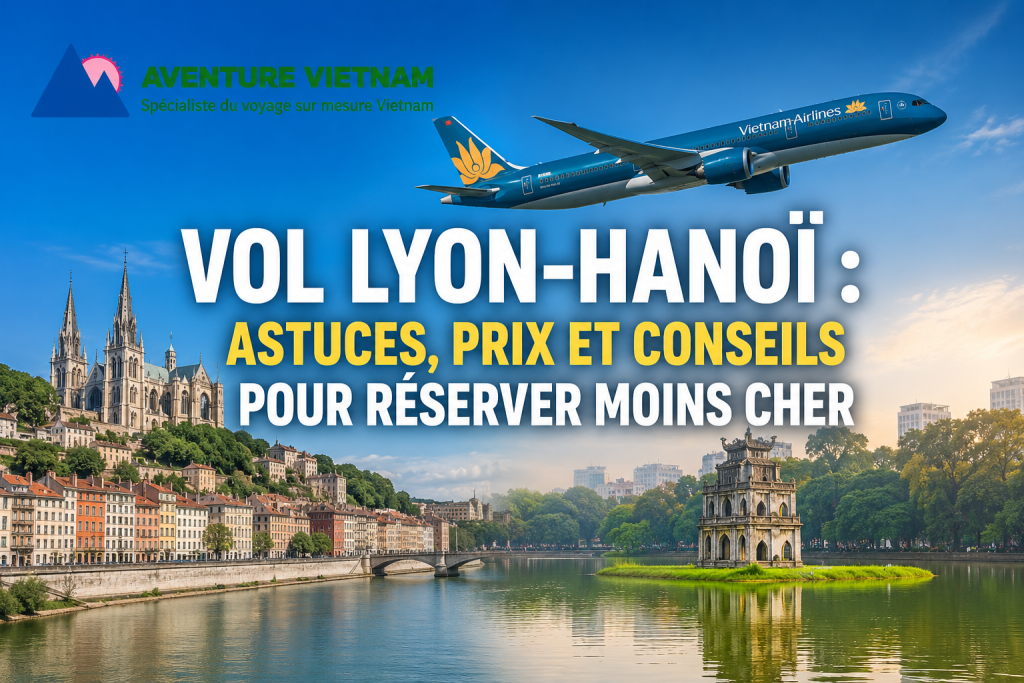 Vol Lyon-Hanoï : astuces, prix et conseils pour réserver moins cher