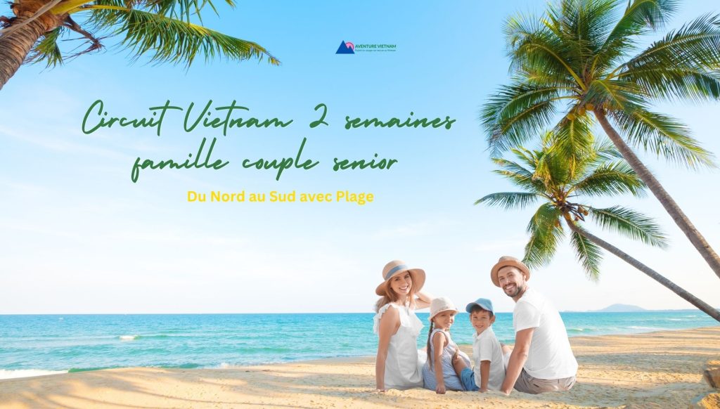 Circuit Vietnam 2 semaines famille couple senior : du Nord au Sud avec Plage