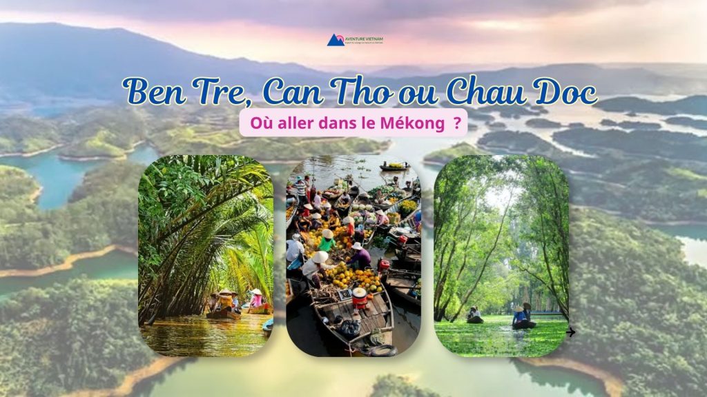 Ben Tre, Can Tho ou Chau Doc : où aller dans le Mékong ?