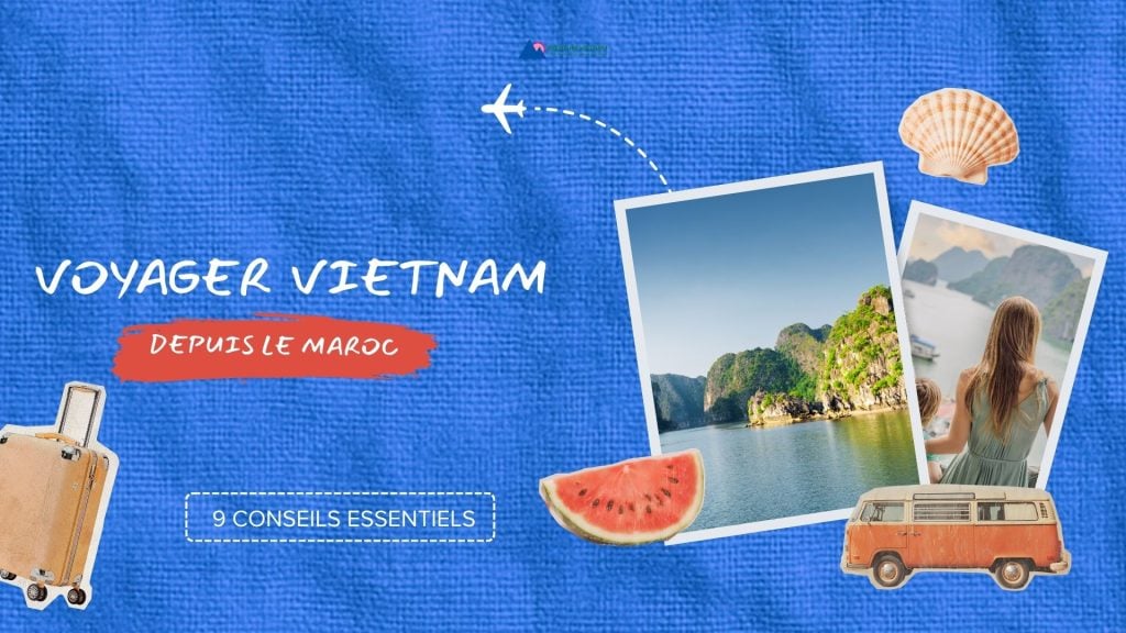 Voyager au Vietnam depuis le Maroc : 9 conseils essentiels